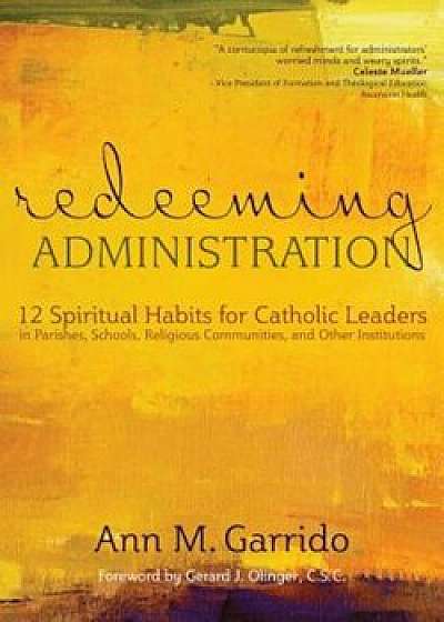 Redeeming Administration: 12 Spiritual Habits for Catholic Leaders in Parishes, Schools, Religious Communities, and Other Institutions, Paperback/Ann M. Garrido