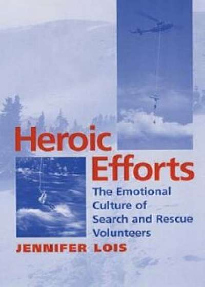 Heroic Efforts: The Emotional Culture of Search and Rescue Volunteers, Paperback/Jennifer Lois