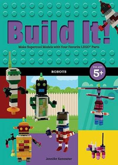 Build It! Robots: Make Supercool Models with Your Favorite Lego(r) Parts, Hardcover/Jennifer Kemmeter