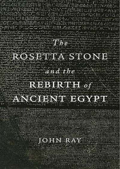 The Rosetta Stone and the Rebirth of Ancient Egypt, Paperback/John Ray