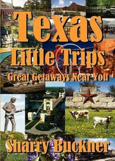 Texas Little Trips: Great Getaways Near You, Paperback/Sharry Buckner