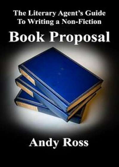 The Literary Agent's Guide to Writing a Non-Fiction Book Proposal, Paperback/Andy Ross