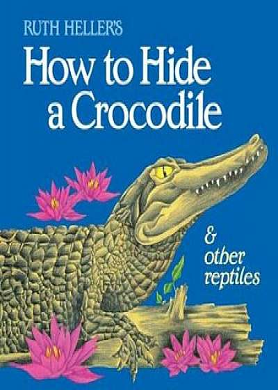 How to Hide a Crocodile and Other Reptiles, Paperback/Ruth Heller