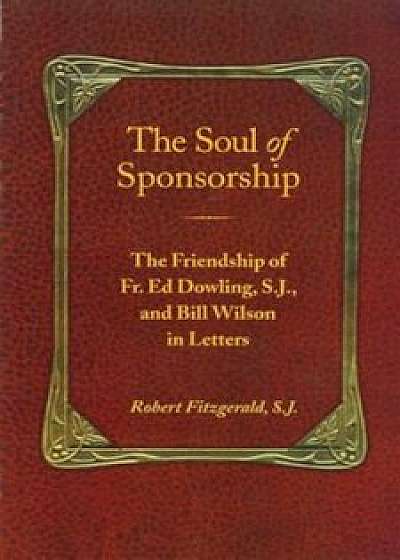 The Soul of Sponsorship: The Friendship of Fr. Ed Dowling, S.J. and Bill Wilson in Letters, Paperback/Robert Fitzgerald