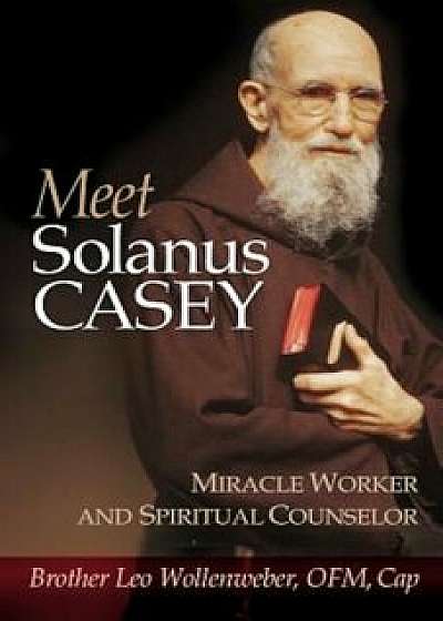 Meet Solanus Casey: Spiritual Counselor and Wonder Worker, Paperback/Leo Wollenweber