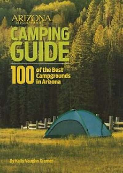 Arizona Highways Camping Guide: 100 of the Best Campgrounds in Arizona, Paperback/Kelly Vaughn Kramer