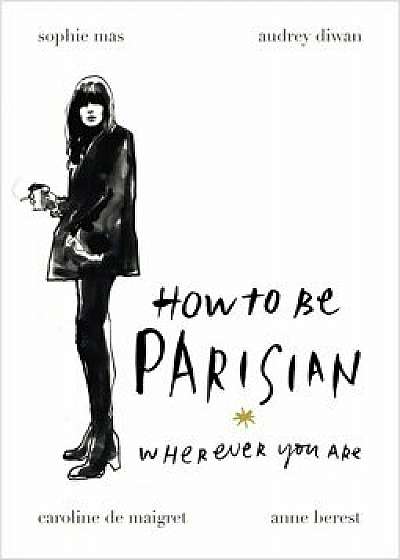How to be Parisian: Wherever You Are/Anne Berest, Audrey Diwan, Caroline De Maigret, Sophie Mas
