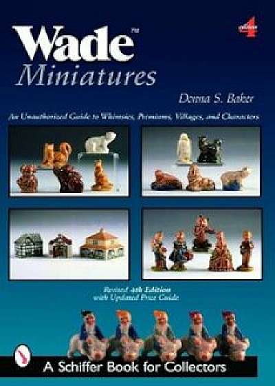 Wade Miniatures: An Unauthorized Guide to Whimsies, Premiums, Villages, and Characters, Paperback/Donna S. Baker