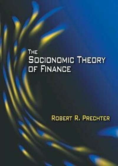 The Socionomic Theory of Finance, Hardcover/Robert R. Prechter