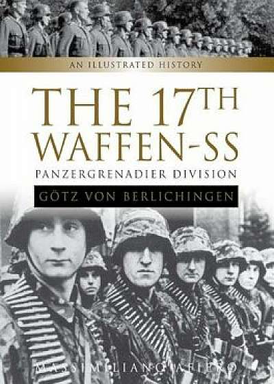 The 17th Waffen-SS Panzergrenadier Division ''Gotz Von Berlichingen'': An Illustrated History, Hardcover/Massimiliano Afiero