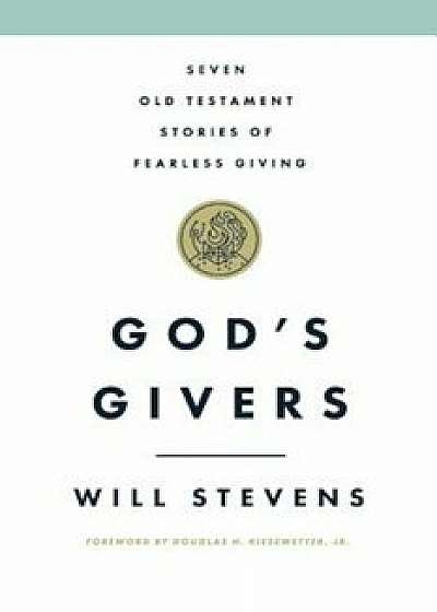 God's Givers: Seven Old Testament Stories of Fearless Giving, Paperback/Will Stevens