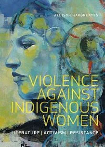 Violence Against Indigenous Women: Literature, Activism, Resistance, Paperback/Allison Hargreaves
