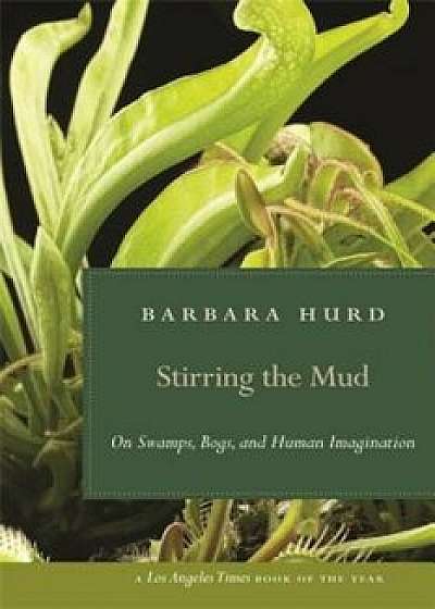 Stirring the Mud: On Swamps, Bogs, and Human Imagination, Paperback/Barbara Hurd