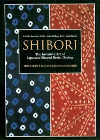 Shibori: The Inventive Art of Japanese Shaped Resist Dyeing, Paperback/Yoshiko Iwamoto Wada