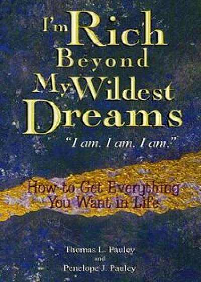 I'm Rich Beyond My Wildest Dreams ''I Am. I Am. I Am.'': How to Get Everything You Want in Life, Paperback/Thomas L. Pauley