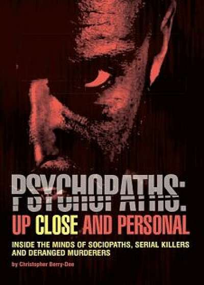 Psychopaths: Up Close and Personal: Inside the Minds of Sociopaths, Serial Killers and Deranged Murderers, Paperback/Christopher Berry-Dee