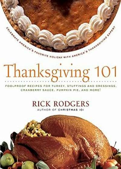 Thanksgiving 101: Celebrate America's Favorite Holiday with America's Thanksgiving Expert, Paperback/Rick Rodgers