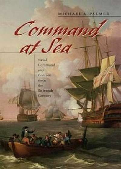 Command at Sea: Naval Command and Control Since the Sixteenth Century, Paperback/Michael A. Palmer