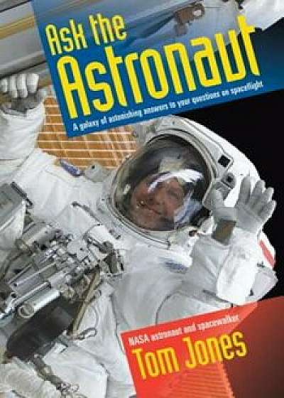 Ask the Astronaut: A Galaxy of Astonishing Answers to Your Questions on Spaceflight, Paperback/Tom Jones