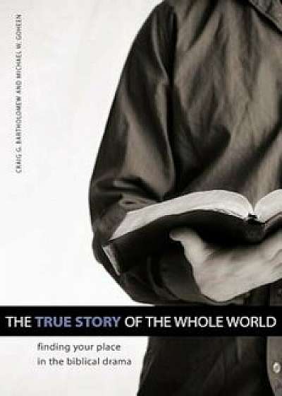 The True Story of the Whole World: Finding Your Place in the Biblical Drama, Paperback/Michael W. Goheen