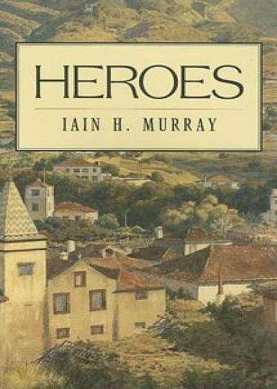 Heroes, Hardcover/Iain H. Murray