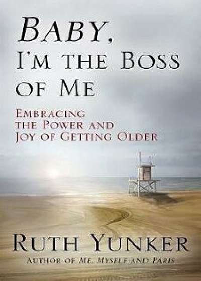 Baby, I'm the Boss of Me: Embracing the Power and Joy of Getting Older, Paperback/Ruth Yunker