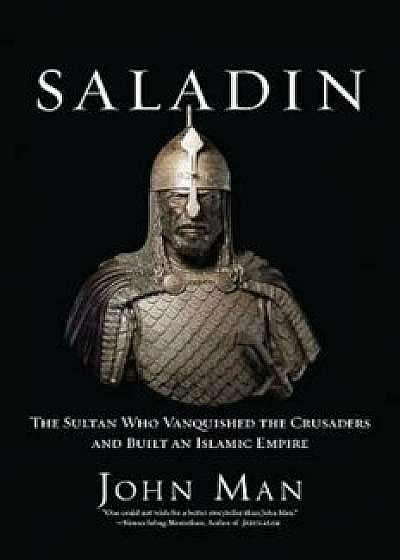 Saladin: The Sultan Who Vanquished the Crusaders and Built an Islamic Empire, Hardcover/John Man