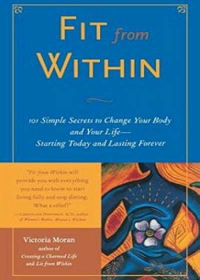 Fit from Within: 101 Simple Secrets to Change Your Body and Your Life - Starting Today and Lasting Forever, Paperback/Victoria Moran