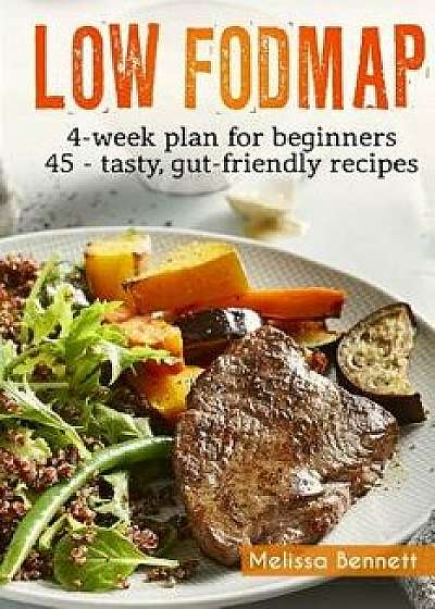Low-Fodmap Diet: The Complete Guide and Cookbook for Beginners, with 4-Week Meal Plan and 45 Easy and Healthy Gut-Friendly Recipes, Paperback/Melissa Bennett
