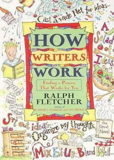 How Writers Work: Finding a Process That Works for You, Paperback/Ralph Fletcher