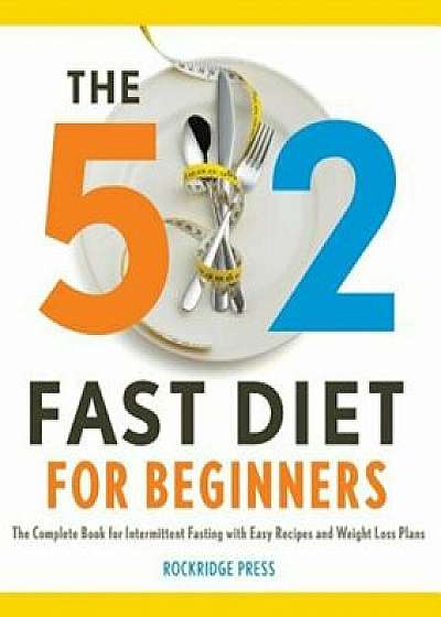 5:2 Fast Diet for Beginners: The Complete Book for Intermittent Fasting with Easy Recipes and Weight Loss Plans, Paperback/Rockridge Press