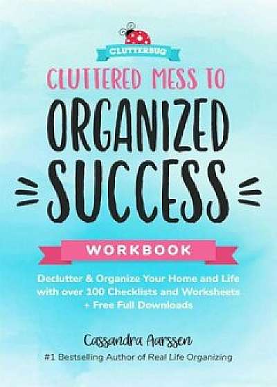 Cluttered Mess to Organized Success Workbook: Declutter and Organize Your Home and Life with Over 100 Checklists and Worksheets (Plus Free Full Downlo, Paperback/Cassandra Aarssen