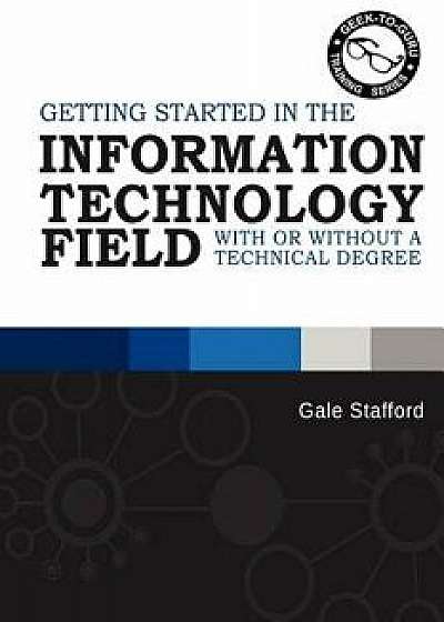 Getting Started in the Information Technology Field: With or Without a Technical Degree, Paperback/Gale R. Stafford