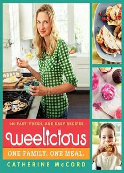 Weelicious: 140 Fast, Fresh, and Easy Recipes, Hardcover/Catherine McCord