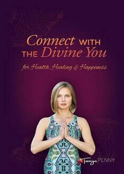 Connect with the Divine You: For Health, Healing & Happiness, Paperback/Tanya Penny