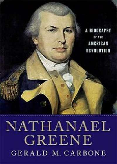 Nathanael Greene: A Biography of the American Revolution, Paperback/Gerald M. Carbone
