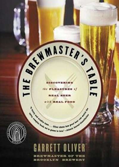 The Brewmaster's Table: Discovering the Pleasures of Real Beer with Real Food, Paperback/Garrett Oliver