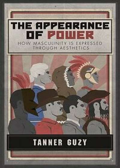 The Appearance of Power: How Masculinity Is Expressed Through Aesthetics, Paperback/Tanner Guzy