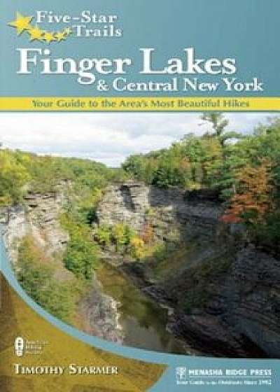 Five-Star Trails: Finger Lakes and Central New York: Your Guide to the Area's Most Beautiful Hikes, Paperback/Tim Starmer