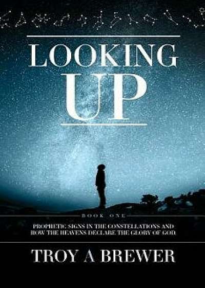 Looking Up: Prophetic Signs in the Constellations and How the Heavens Declare the Glory of God., Paperback/Troy A. Brewer