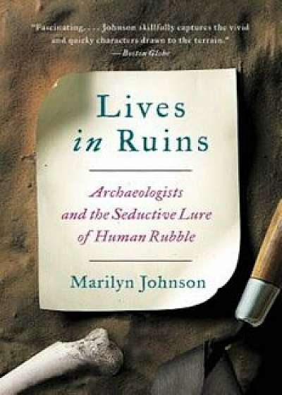 Lives in Ruins: Archaeologists and the Seductive Lure of Human Rubble, Paperback/Marilyn Johnson