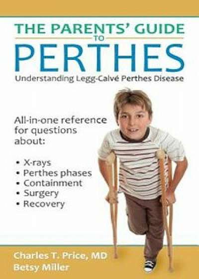The Parents Guide to Perthes: Understanding Legg-Calve-Perthes Disease, Paperback/Charles T. Price