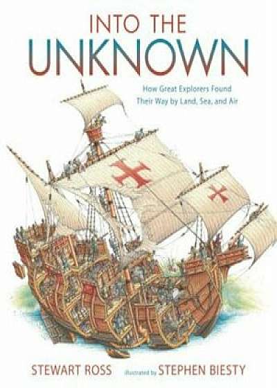 Into the Unknown: How Great Explorers Found Their Way by Land, Sea, and Air, Paperback/Stewart Ross