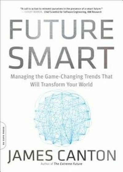 Future Smart: Managing the Game-Changing Trends That Will Transform Your World, Paperback/James Canton