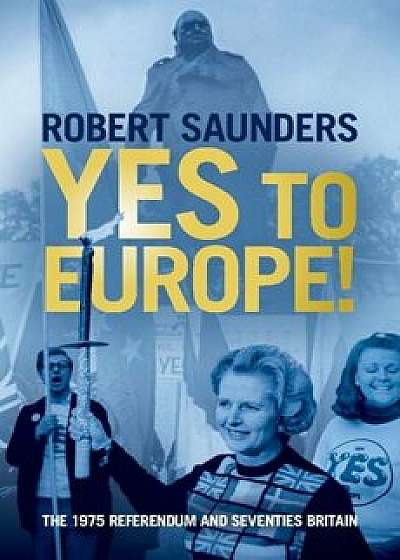Yes to Europe!: The 1975 Referendum and Seventies Britain, Hardcover/Robert Saunders