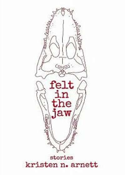 Felt in the Jaw, Paperback/Kristen N. Arnett