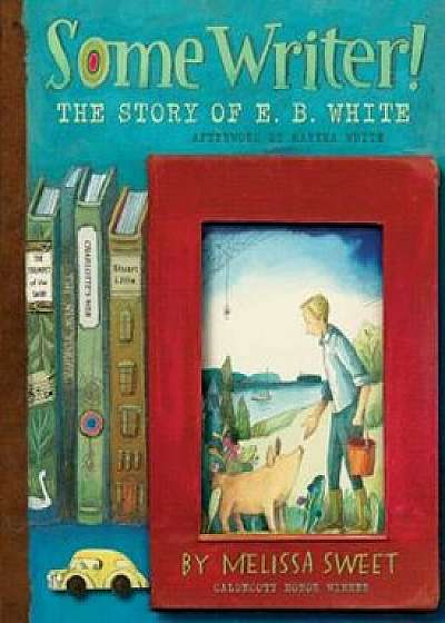 Some Writer!: The Story of E.B. White, Hardcover/Melissa Sweet