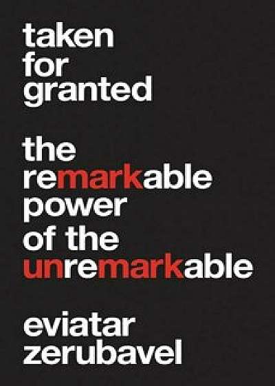 Taken for Granted: The Remarkable Power of the Unremarkable, Hardcover/Eviatar Zerubavel