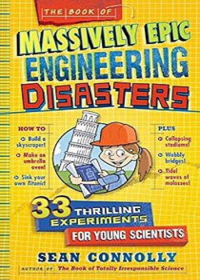 The Book of Massively Epic Engineering Disasters: 33 Thrilling Experiments Based on History's Greatest Blunders, Hardcover/Sean Connolly