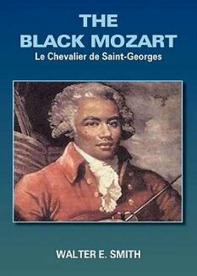 The Black Mozart: Le Chevalier de Saint-Georges, Paperback/Walter E. Smith